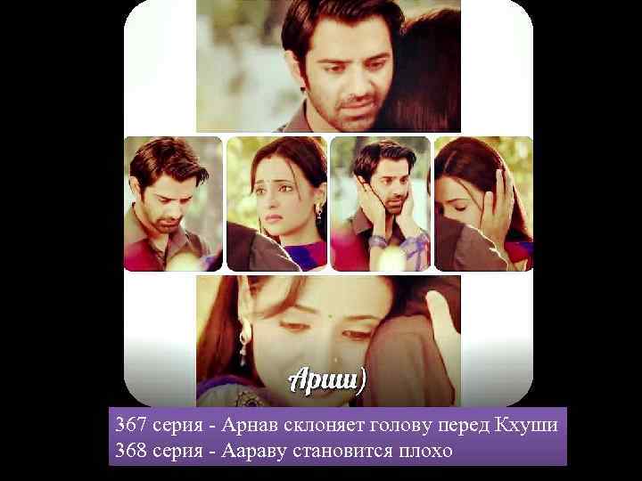 367 серия - Арнав склоняет голову перед Кхуши 368 серия - Аараву становится плохо