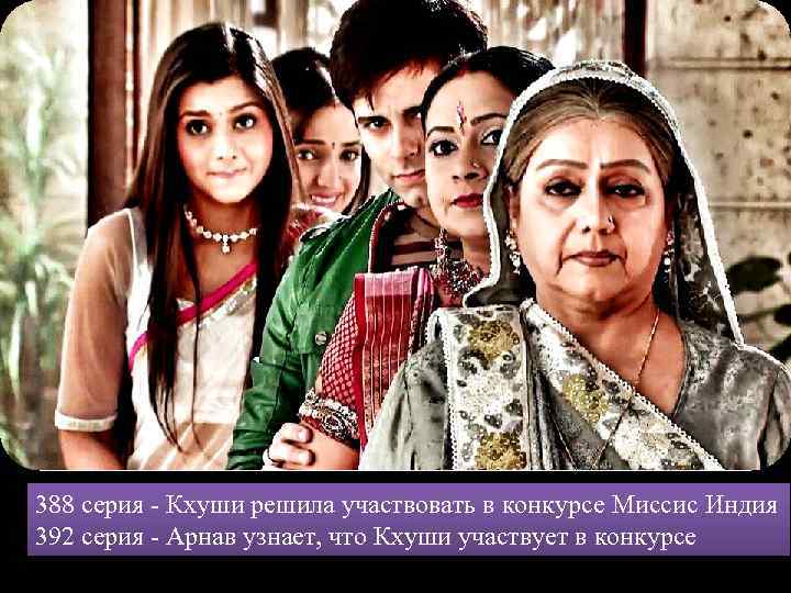 388 серия - Кхуши решила участвовать в конкурсе Миссис Индия 392 серия - Арнав