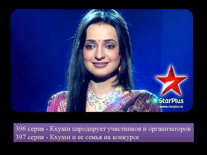 396 серия - Кхуши пародирует участников и организаторов 397 серия - Кхуши и ее