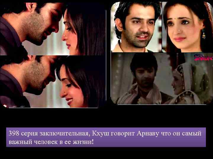 398 серия заключительная, Кхуш говорит Арнаву что он самый важный человек в ее жизни!