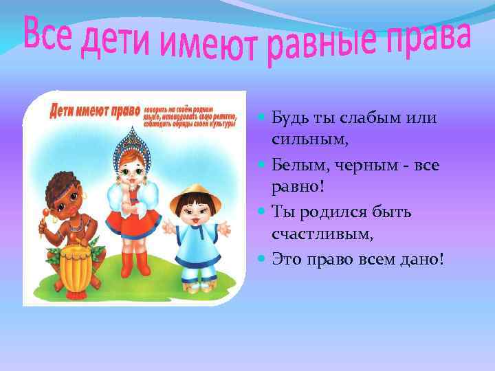  Будь ты слабым или сильным, Белым, черным - все равно! Ты родился быть