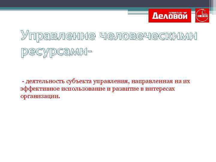 Управление человеческими ресурсами- деятельность субъекта управления, направленная на их эффективное использование и развитие в