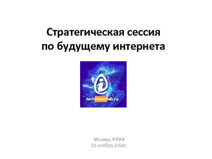 Стратегическая сессия по будущему интернета Москва, ФРИИ 21 ноября 2014 г. 