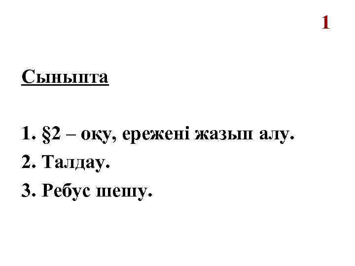 1 Сыныпта 1. § 2 – оқу, ережені жазып алу. 2. Талдау. 3. Ребус