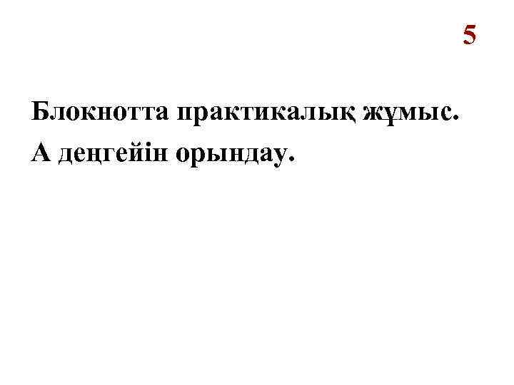 5 Блокнотта практикалық жұмыс. А деңгейін орындау. 