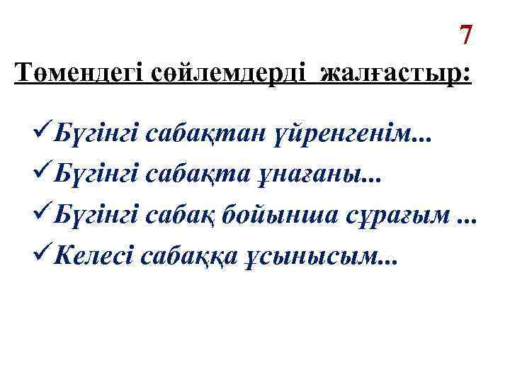 7 Төмендегі сөйлемдерді жалғастыр: üБүгінгі сабақтан үйренгенім. . . üБүгінгі сабақта ұнағаны. . .