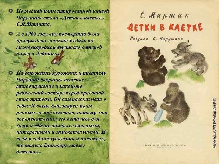  Последней иллюстрированной книгой Чарушина стали «Детки в клетке» С. Я. Маршака. А в
