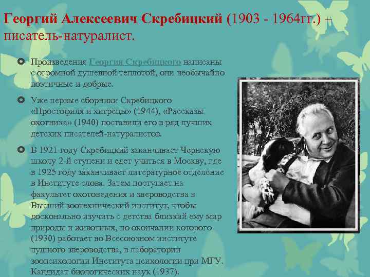 Георгий Алексеевич Скребицкий (1903 - 1964 гг. ) – писатель-натуралист. Произведения Георгия Скребицкого написаны
