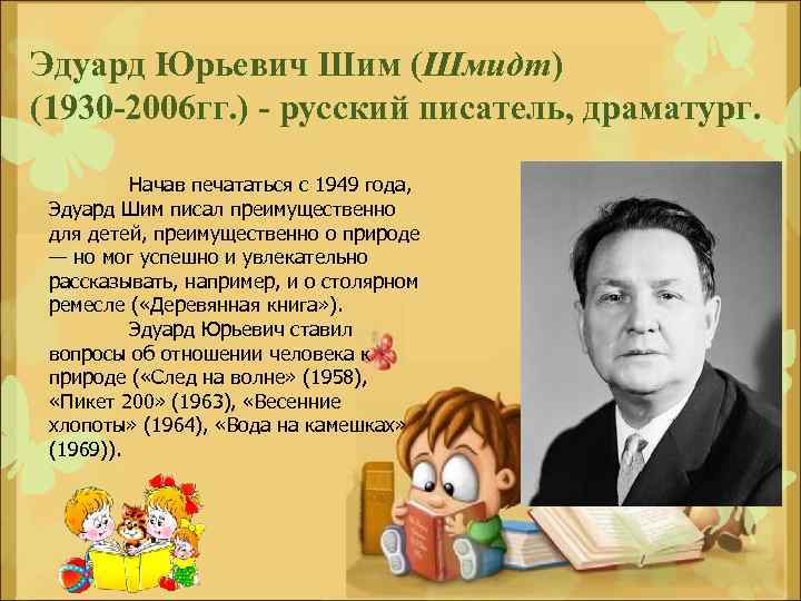 Эдуард Юрьевич Шим (Шмидт) (1930 -2006 гг. ) - русский писатель, драматург. Начав печататься