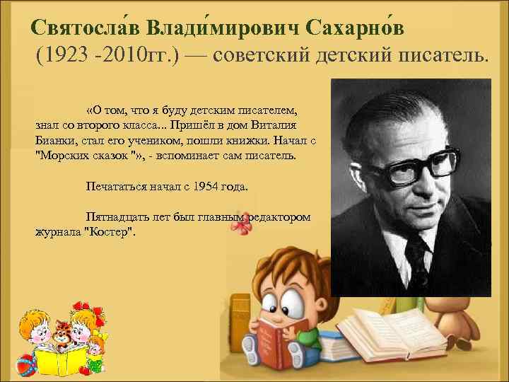 Святосла в Влади мирович Сахарно в (1923 -2010 гг. ) — советский детский писатель.