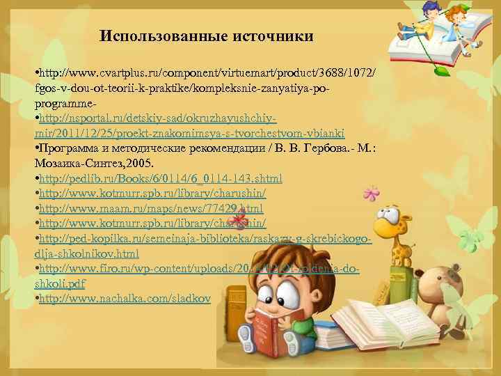 Использованные источники • http: //www. cvartplus. ru/component/virtuemart/product/3688/1072/ fgos-v-dou-ot-teorii-k-praktike/kompleksnie-zanyatiya-poprogramme • http: //nsportal. ru/detskiy-sad/okruzhayushchiymir/2011/12/25/proekt-znakomimsya-s-tvorchestvom-vbianki • Программа