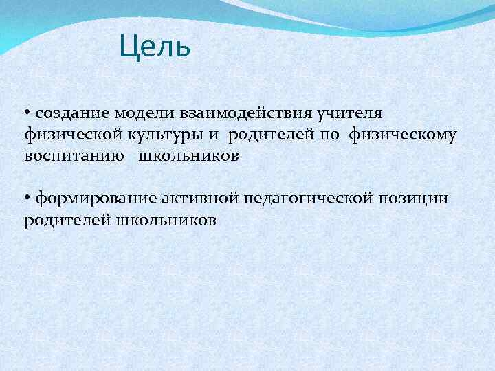 Цель • создание модели взаимодействия учителя физической культуры и родителей по физическому воспитанию школьников