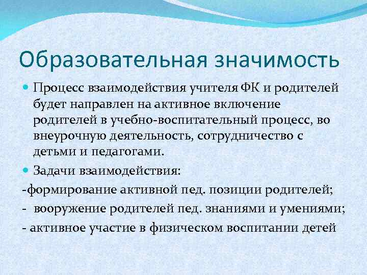 Образовательная значимость Процесс взаимодействия учителя ФК и родителей будет направлен на активное включение родителей