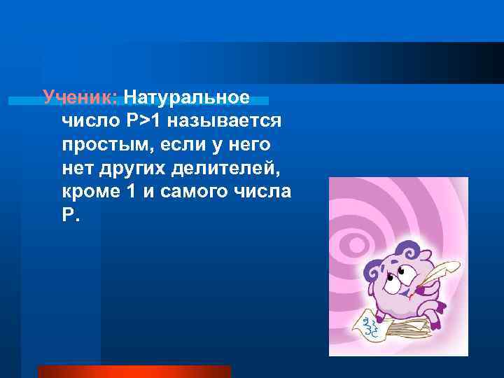 Ученик: Натуральное число P>1 называется простым, если у него нет других делителей, кроме 1