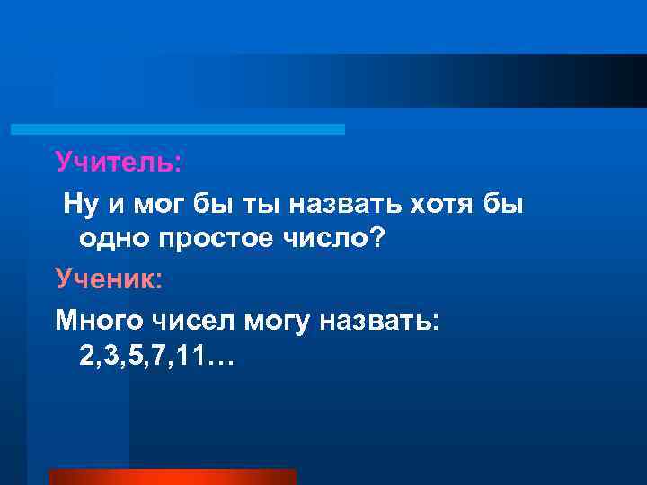 Учитель: Ну и мог бы ты назвать хотя бы одно простое число? Ученик: Много