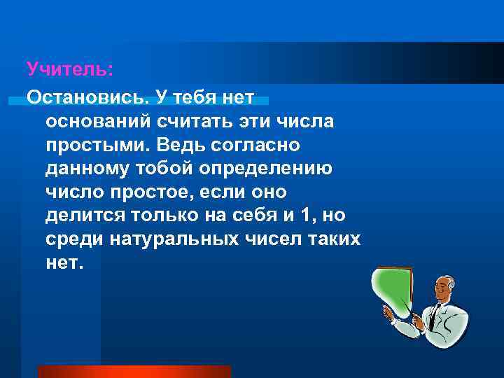 Учитель: Остановись. У тебя нет оснований считать эти числа простыми. Ведь согласно данному тобой