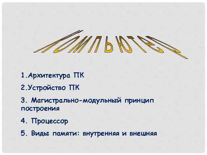 1. Архитектура ПК 2. Устройство ПК 3. Магистрально-модульный принцип построения 4. Процессор 5. Виды