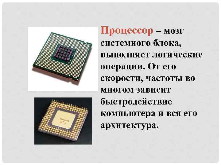 Процессор – мозг системного блока, выполняет логические операции. От его скорости, частоты во многом