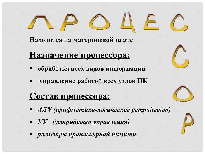 Находится на материнской плате Назначение процессора: § обработка всех видов информации § управление работой