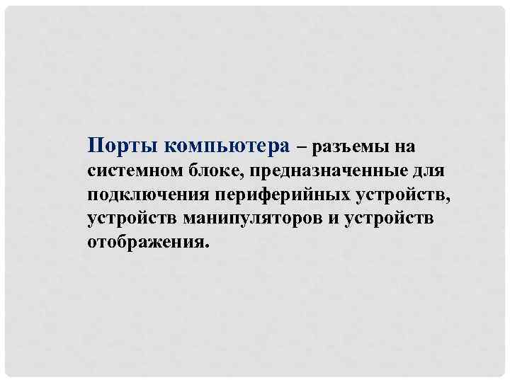 Порты компьютера – разъемы на системном блоке, предназначенные для подключения периферийных устройств, устройств манипуляторов