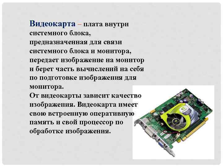 Видеокарта – плата внутри системного блока, предназначенная для связи системного блока и монитора, передает