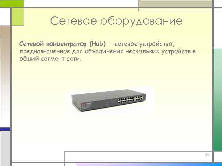 Сетевое оборудование Сетевой концентратор (Hub) — сетевое устройство, предназначенное для объединения нескольких устройств в