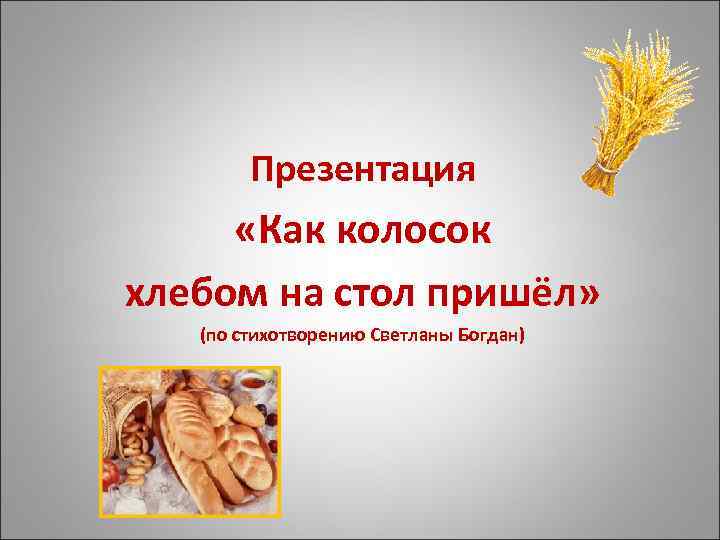 Презентация «Как колосок хлебом на стол пришёл» (по стихотворению Светланы Богдан) 