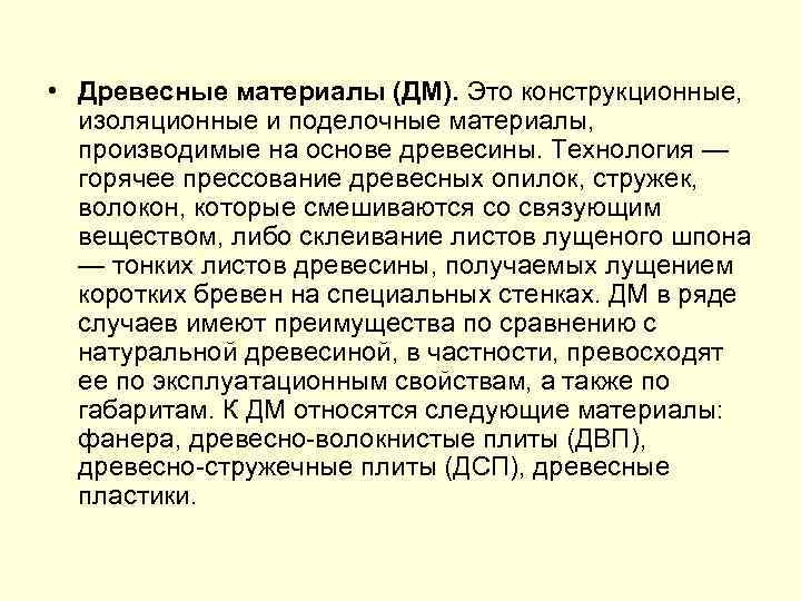  • Древесные материалы (ДМ). Это конструкционные, изоляционные и поделочные материалы, производимые на основе