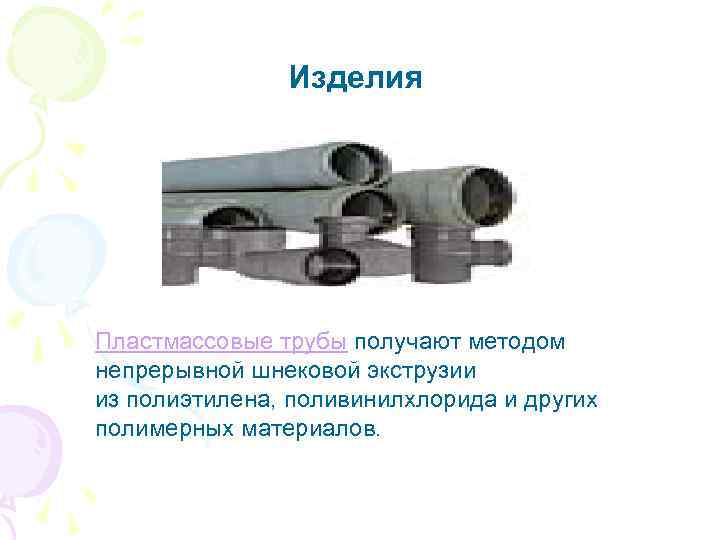 Изделия Пластмассовые трубы получают методом непрерывной шнековой экструзии из полиэтилена, поливинилхлорида и других полимерных