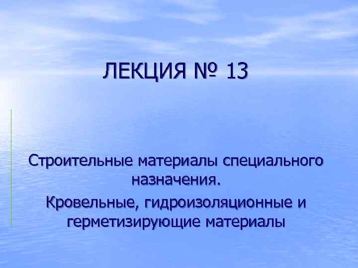 ЛЕКЦИЯ № 13 Строительные материалы специального назначения. Кровельные, гидроизоляционные и герметизирующие материалы 