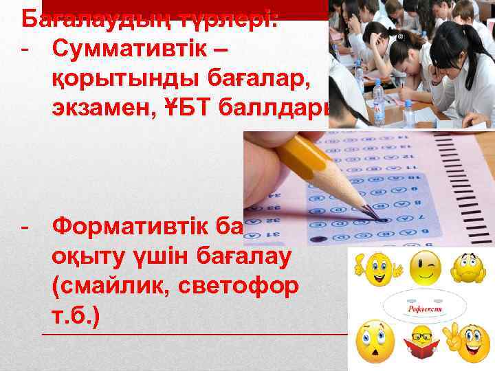 Бағалаудың түрлері: - Суммативтік – қорытынды бағалар, экзамен, ҰБТ баллдары - Формативтік бағалау –