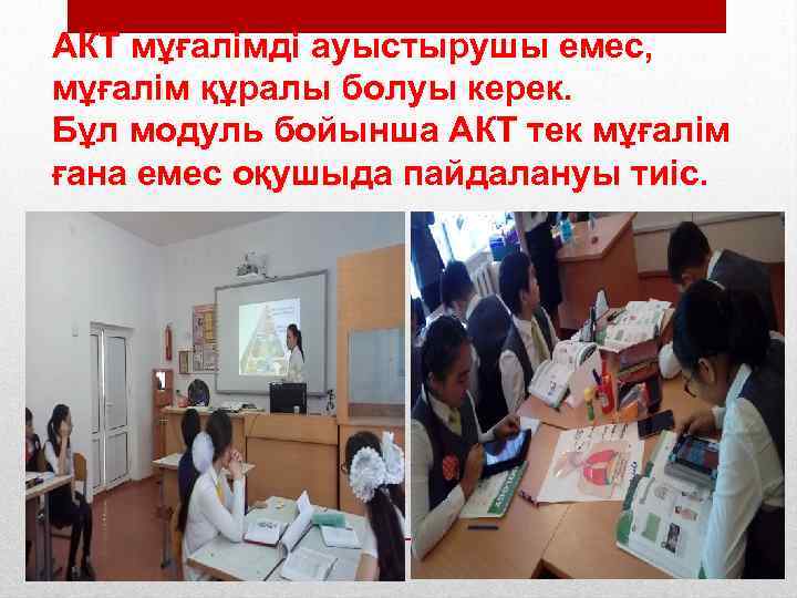 АКТ мұғалімді ауыстырушы емес, мұғалім құралы болуы керек. Бұл модуль бойынша АКТ тек мұғалім