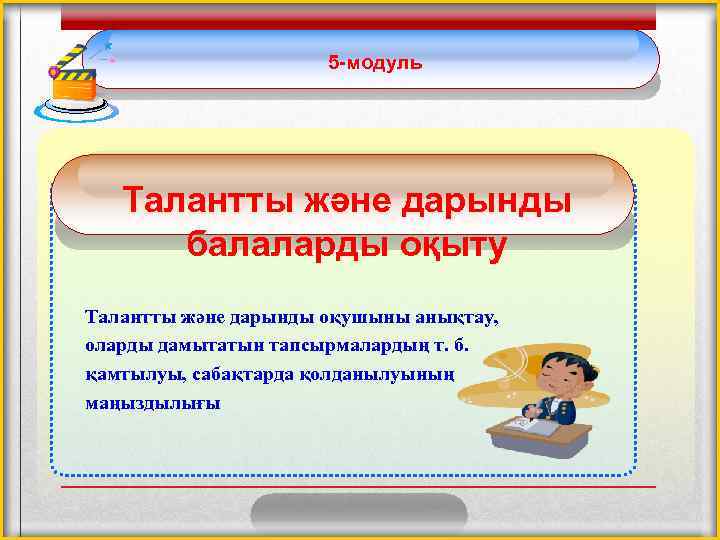 5 -модуль Талантты және дарынды балаларды оқыту Талантты және дарынды оқушыны анықтау, оларды дамытатын