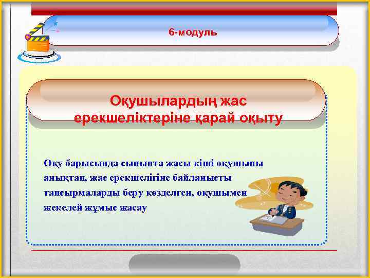 6 -модуль Оқушылардың жас ерекшеліктеріне қарай оқыту Оқу барысында сыныпта жасы кіші оқушыны анықтап,