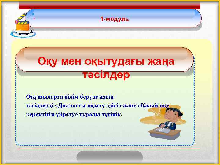 1 -модуль Оқу мен оқытудағы жаңа тәсілдер Оқушыларға білім беруде жаңа тәсілдерді «Диалогты оқыту