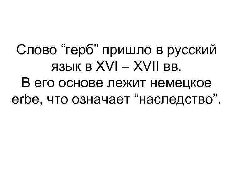 Слово “герб” пришло в русский язык в XVI – XVII вв. В его основе