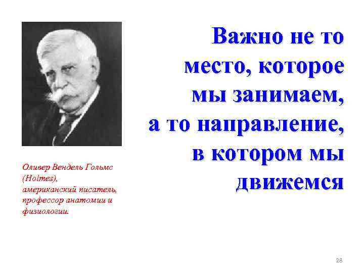 Оливер Вендель Гольмс (Holmes), американский писатель, профессор анатомии и физиологии. Важно не то место,