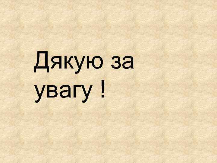 Дякую за увагу ! 