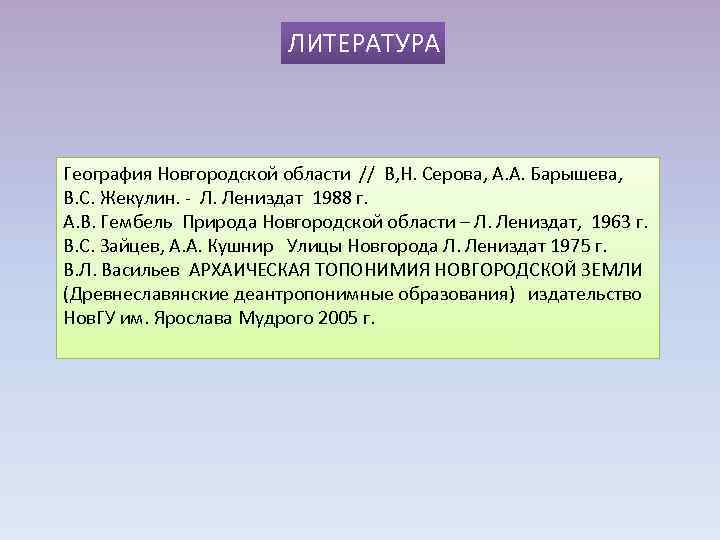 ЛИТЕРАТУРА География Новгородской области // В, Н. Серова, А. А. Барышева, В. С. Жекулин.