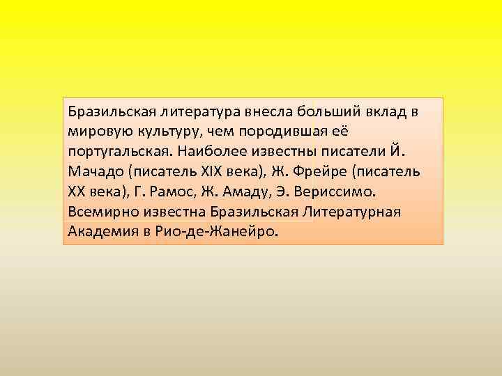 Бразильская литература внесла больший вклад в мировую культуру, чем породившая её португальская. Наиболее известны