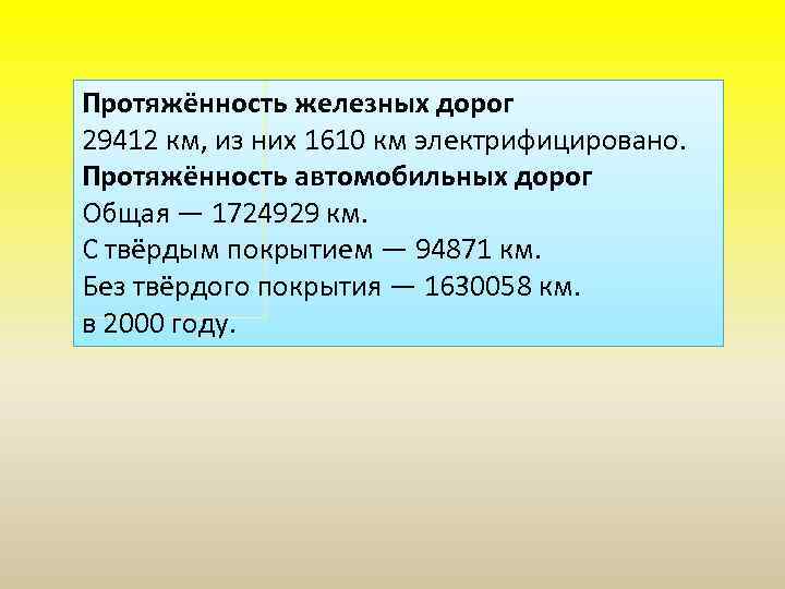 Протяжённость железных дорог 29412 км, из них 1610 км электрифицировано. Протяжённость автомобильных дорог Общая