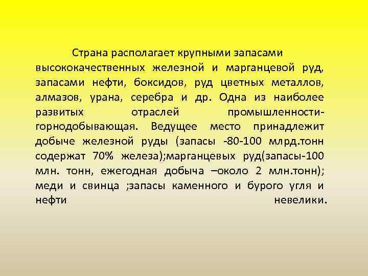 Страна располагает крупными запасами высококачественных железной и марганцевой руд, запасами нефти, боксидов, руд цветных