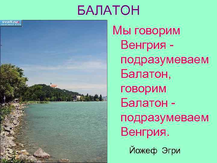 БАЛАТОН Мы говорим Венгрия подразумеваем Балатон, говорим Балатон подразумеваем Венгрия. Йожеф Эгри 