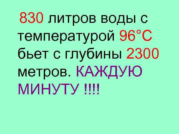 830 литров воды с температурой 96°С бьет с глубины 2300 метров. КАЖДУЮ МИНУТУ !!!!