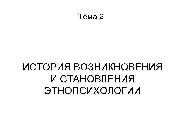 Тема 2 ИСТОРИЯ ВОЗНИКНОВЕНИЯ И СТАНОВЛЕНИЯ ЭТНОПСИХОЛОГИИ 