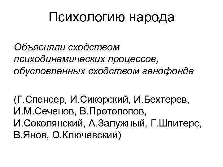 Психологию народа Объясняли сходством психодинамических процессов, обусловленных сходством генофонда (Г. Спенсер, И. Сикорский, И.