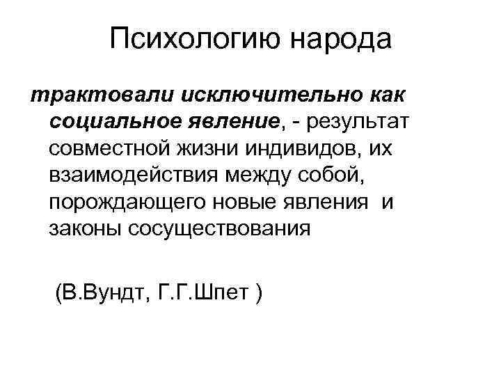 Психологию народа трактовали исключительно как социальное явление, - результат совместной жизни индивидов, их взаимодействия