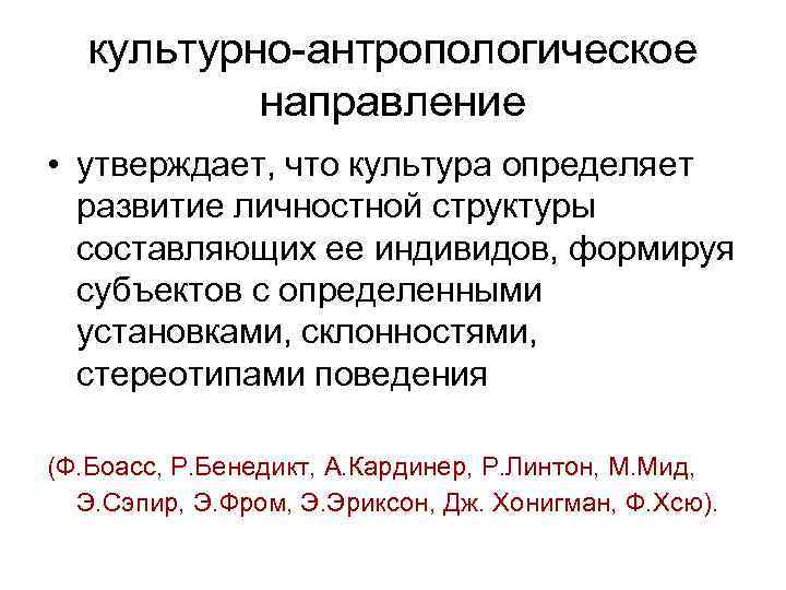 культурно-антропологическое направление • утверждает, что культура определяет развитие личностной структуры составляющих ее индивидов, формируя