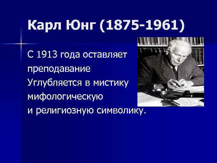 Карл Юнг (1875 -1961) С 1913 года оставляет преподавание Углубляется в мистику мифологическую и