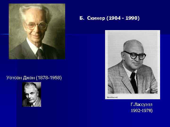  Б. Скинер (1904 - 1990) Уотсон Джон (1878 -1958) Г. Лассуэлл 1902 -1978)